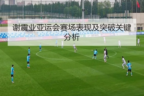谢震业亚运会赛场表现及突破关键分析